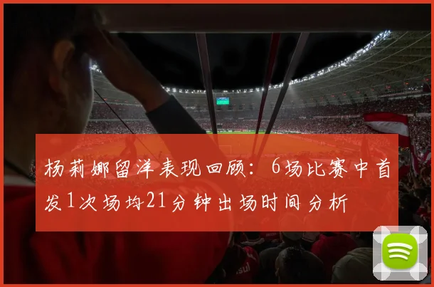 杨莉娜留洋表现回顾：6场比赛中首发1次场均21分钟出场时间分析