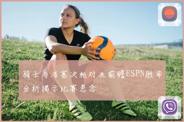 骑士与活塞次轮对决前瞻ESPN胜率分析揭示比赛悬念
