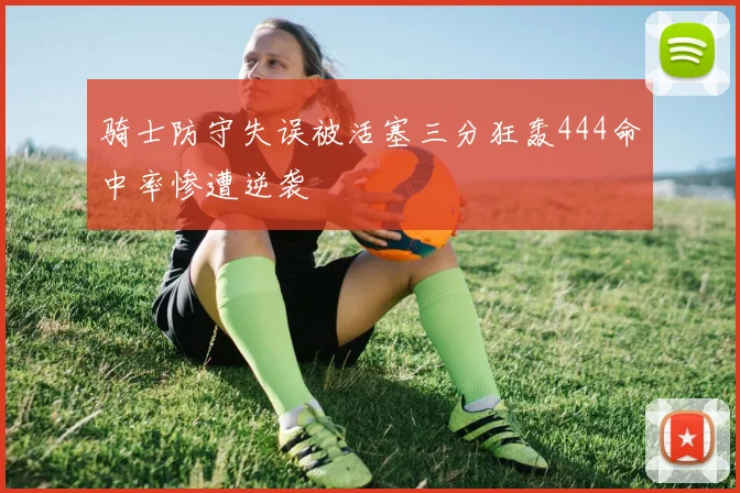 骑士防守失误被活塞三分狂轰444命中率惨遭逆袭