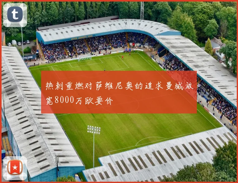热刺重燃对萨维尼奥的追求曼城放宽8000万欧要价