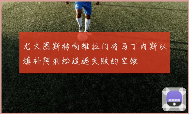 尤文图斯转向维拉门将马丁内斯以填补阿利松追逐失败的空缺
