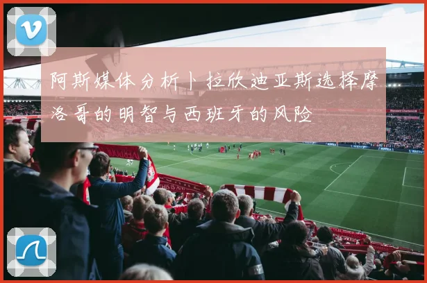 阿斯媒体分析卜拉欣迪亚斯选择摩洛哥的明智与西班牙的风险