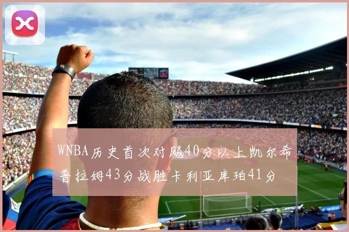 WNBA历史首次对飚40分以上凯尔希普拉姆43分战胜卡利亚库珀41分