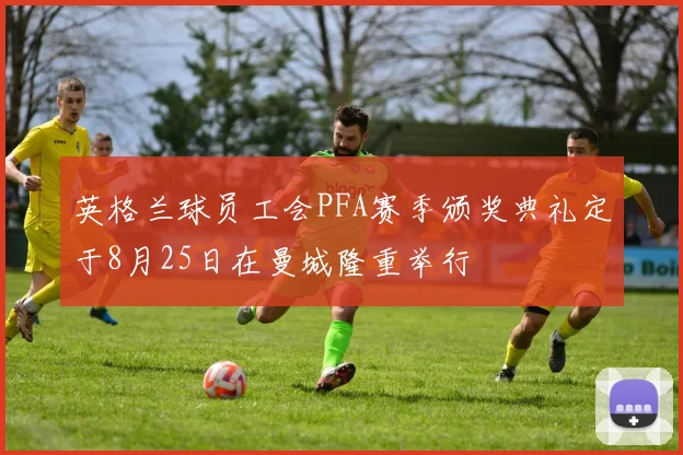 英格兰球员工会PFA赛季颁奖典礼定于8月25日在曼城隆重举行