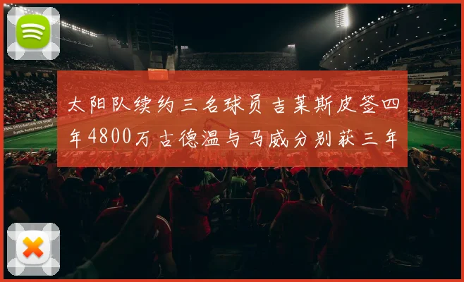 太阳队续约三名球员吉莱斯皮签四年4800万古德温与马威分别获三年合同